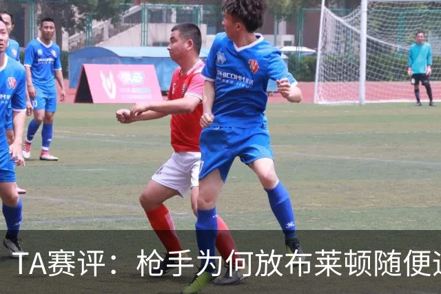 TA赛评：枪手为何放布莱顿随便远射？平时稳健的防线完全不在状态